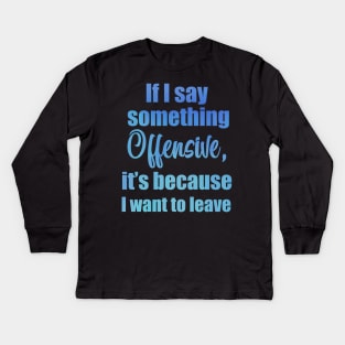 If I say something offensive it's because I want to leave Kids Long Sleeve T-Shirt